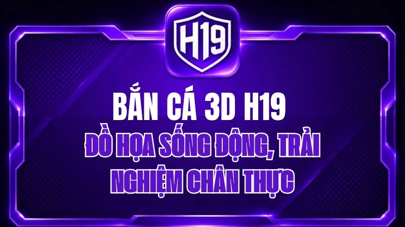 Bắn Cá 3D H19 – Đồ Họa Sống Động, Trải Nghiệm Chân Thực