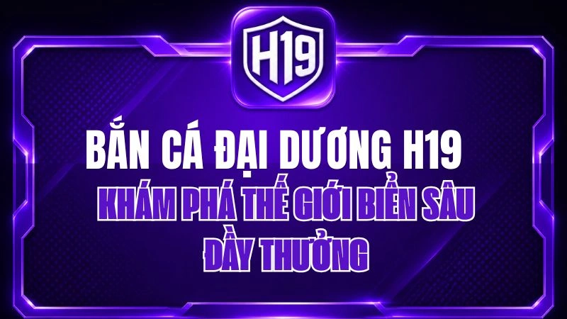 Bắn Cá Đại Dương H19 – Khám Phá Thế Giới Biển Sâu Đầy Thưởng