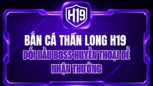 Bắn Cá Thần Long H19 – Đối Đầu Boss Huyền Thoại Để Nhận Thưởng