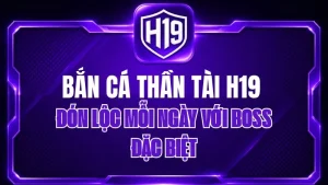 Bắn Cá Thần Tài H19 – Đón Lộc Mỗi Ngày Với Boss Đặc Biệt