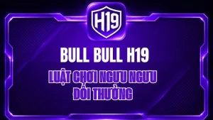 Bull Bull H19 – Luật Chơi Ngưu Ngưu Đổi Thưởng