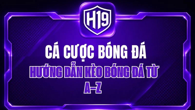 Cá Cược Bóng Đá H19 – Hướng Dẫn Kèo Bóng Đá Từ A–Z