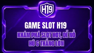 Game Slot H19 – Khám Phá Slot Hot, Dễ Nổ Hũ & Thắng Lớn