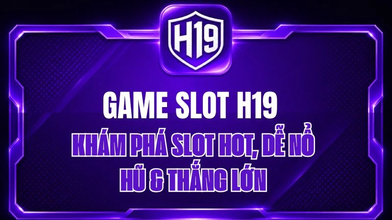 Game Slot H19 – Khám Phá Slot Hot, Dễ Nổ Hũ & Thắng Lớn