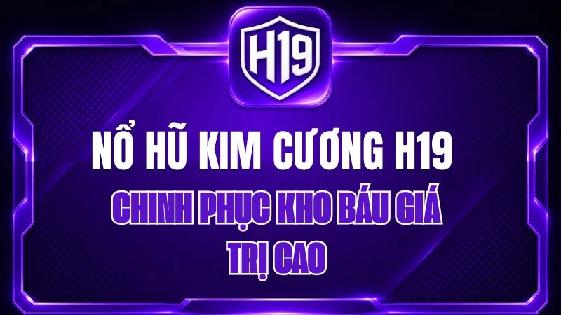 Nổ Hũ Kim Cương H19 – Chinh Phục Kho Báu Giá Trị Cao