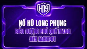 Nổ Hũ Long Phụng H19 – Biểu Tượng Phú Quý Mang Đến Jackpot