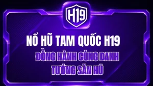 Nổ Hũ Tam Quốc H19 – Đồng Hành Cùng Danh Tướng Săn Hũ