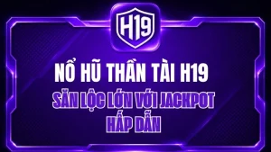 Nổ Hũ Thần Tài H19 – Săn Lộc Lớn Với Jackpot Hấp Dẫn