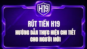 Rút Tiền H19 – Hướng Dẫn Rút Tiền Chi Tiết Từng Bước