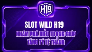 Slot Wild H19 – Khám Phá Biểu Tượng Giúp Tăng Tỷ Lệ Thắng