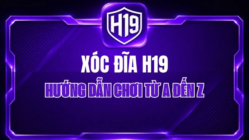 Xóc Đĩa H19 – Hướng Dẫn Chơi Từ A Đến Z